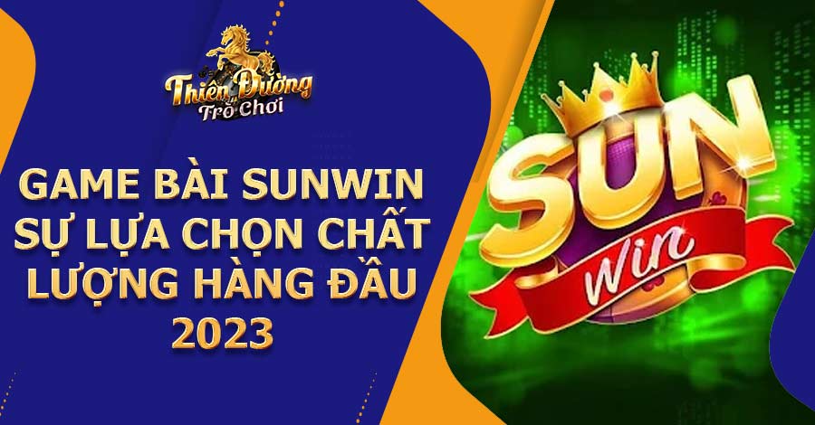 Game bài SUNWIN - Sự lựa chọn chất lượng hàng đầu 2023