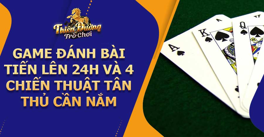 Game đánh bài tiến lên 24h và 4 chiến thuật tân thủ cần nắm