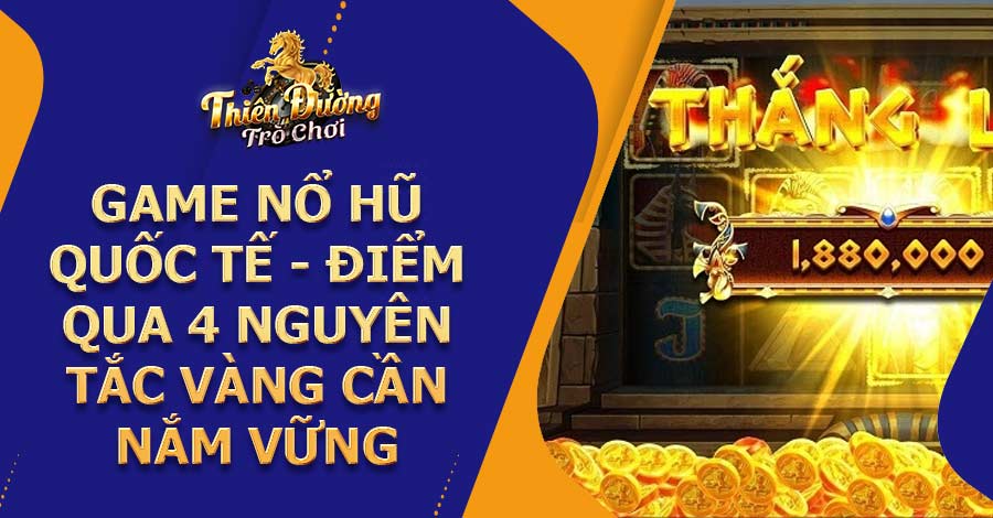 Game nổ hũ quốc tế - Điểm qua 4 nguyên tắc vàng cần nắm vững