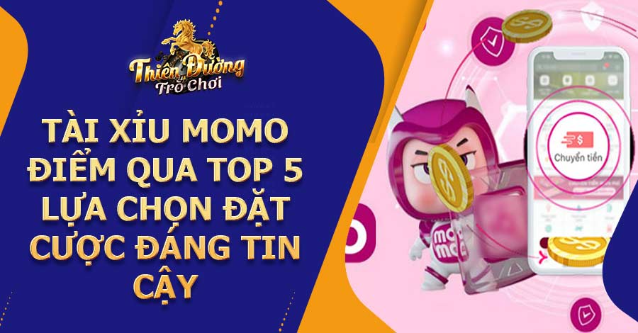 Tài Xỉu Momo - Điểm qua top 5 lựa chọn đặt cược đáng tin cậy